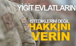 YİĞİT EVLATLARIN İSTEDİĞİNİ DEĞİL HAKKINI VERİN